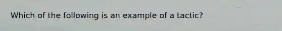 Which of the following is an example of a tactic?