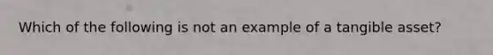 Which of the following is not an example of a tangible asset?