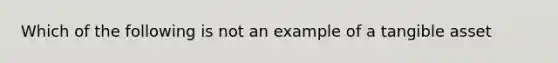 Which of the following is not an example of a tangible asset