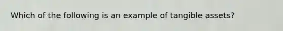 Which of the following is an example of tangible assets?