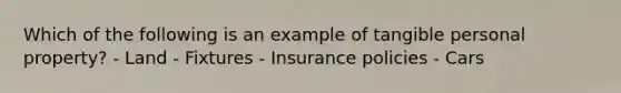 Which of the following is an example of tangible personal property? - Land - Fixtures - Insurance policies - Cars