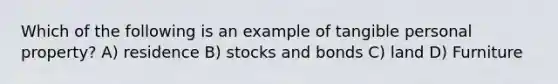 Which of the following is an example of tangible personal property? A) residence B) stocks and bonds C) land D) Furniture