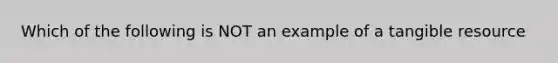 Which of the following is NOT an example of a tangible resource