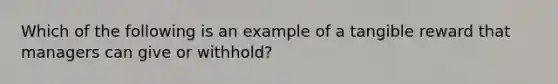 Which of the following is an example of a tangible reward that managers can give or withhold?