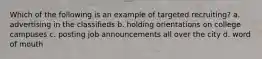 Which of the following is an example of targeted recruiting? a. advertising in the classifieds b. holding orientations on college campuses c. posting job announcements all over the city d. word of mouth
