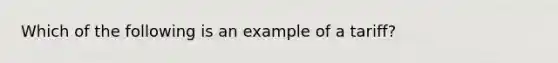 Which of the following is an example of a tariff?