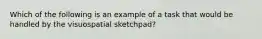 Which of the following is an example of a task that would be handled by the visuospatial sketchpad?