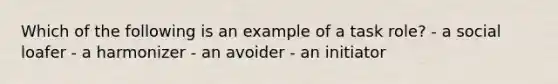 Which of the following is an example of a task role? - a social loafer - a harmonizer - an avoider - an initiator