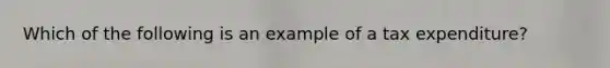 Which of the following is an example of a tax expenditure?