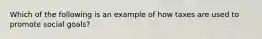 Which of the following is an example of how taxes are used to promote social goals?