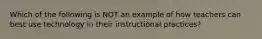 Which of the following is NOT an example of how teachers can best use technology in their instructional practices?