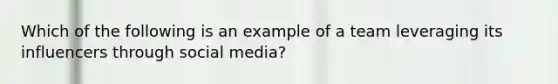 Which of the following is an example of a team leveraging its influencers through social media?