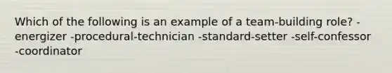 Which of the following is an example of a team-building role? -energizer -procedural-technician -standard-setter -self-confessor -coordinator