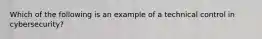 Which of the following is an example of a technical control in cybersecurity?