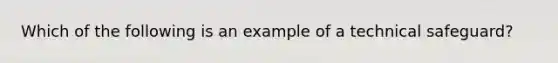 Which of the following is an example of a technical safeguard?