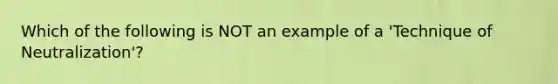 Which of the following is NOT an example of a 'Technique of Neutralization'?