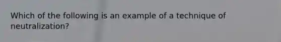 Which of the following is an example of a technique of neutralization?