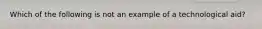 Which of the following is not an example of a technological aid?