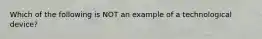 Which of the following is NOT an example of a technological device?