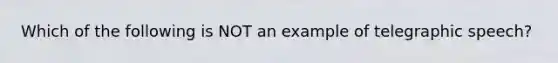 Which of the following is NOT an example of telegraphic speech?