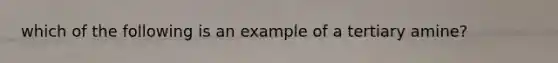 which of the following is an example of a tertiary amine?