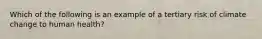 Which of the following is an example of a tertiary risk of climate change to human health?