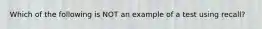 Which of the following is NOT an example of a test using recall?