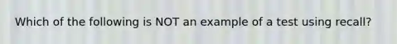 Which of the following is NOT an example of a test using recall?