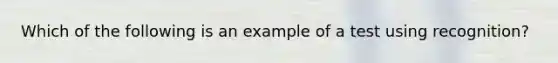 Which of the following is an example of a test using recognition?