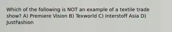 Which of the following is NOT an example of a textile trade show? A) Premiere Vision B) Texworld C) Interstoff Asia D) JustFashion