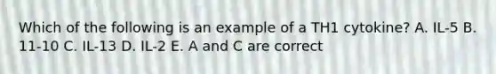 Which of the following is an example of a TH1 cytokine? A. IL-5 B. 11-10 C. IL-13 D. IL-2 E. A and C are correct