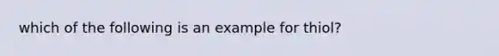 which of the following is an example for thiol?