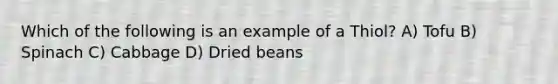 Which of the following is an example of a Thiol? A) Tofu B) Spinach C) Cabbage D) Dried beans