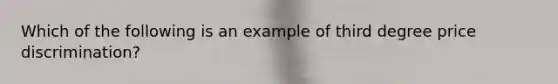 Which of the following is an example of third degree price discrimination?