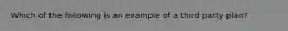 Which of the following is an example of a third party plan?