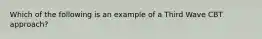 Which of the following is an example of a Third Wave CBT approach?