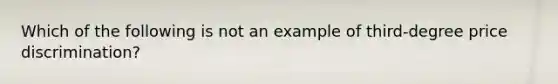 Which of the following is not an example of third-degree price discrimination?