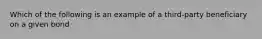 Which of the following is an example of a third-party beneficiary on a given bond