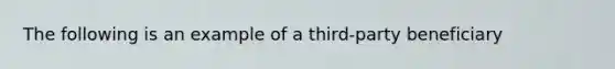 The following is an example of a third-party beneficiary