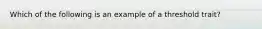 Which of the following is an example of a threshold trait?