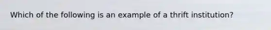 Which of the following is an example of a thrift​ institution?