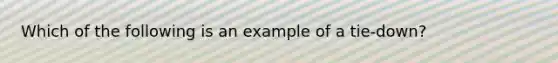 Which of the following is an example of a tie-down?