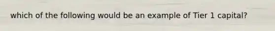 which of the following would be an example of Tier 1 capital?