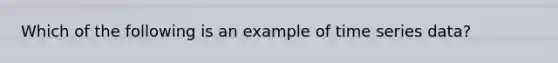 Which of the following is an example of time series data?