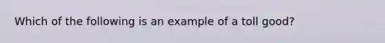 Which of the following is an example of a toll good?