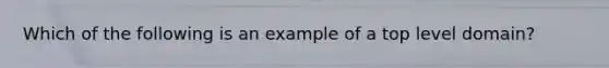 Which of the following is an example of a top level domain?