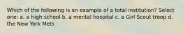 Which of the following is an example of a total institution? Select one: a. a high school b. a mental hospital c. a Girl Scout troop d. the New York Mets