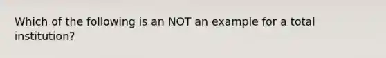 Which of the following is an NOT an example for a total institution?