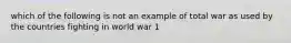 which of the following is not an example of total war as used by the countries fighting in world war 1