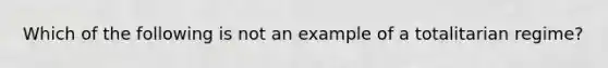 Which of the following is not an example of a totalitarian regime?